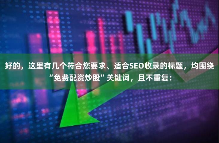 好的，这里有几个符合您要求、适合SEO收录的标题，均围绕“免费配资炒股”关键词，且不重复：