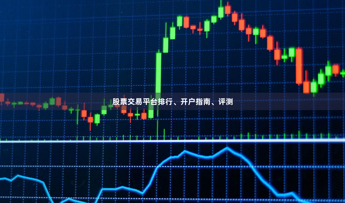 股票交易平台排行、开户指南、评测