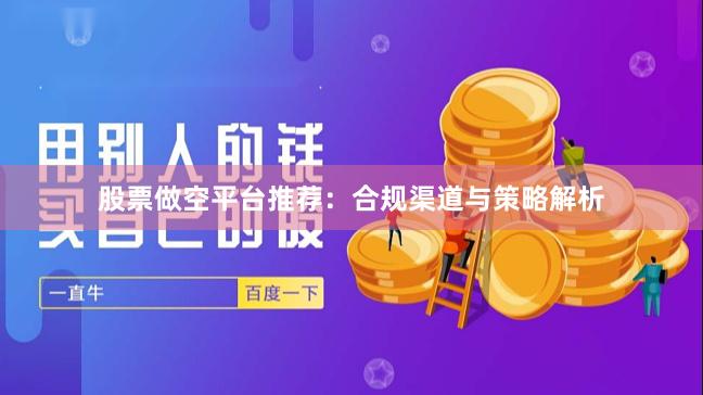 股票做空平台推荐：合规渠道与策略解析