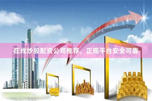 在线炒股配资公司推荐，正规平台安全可靠