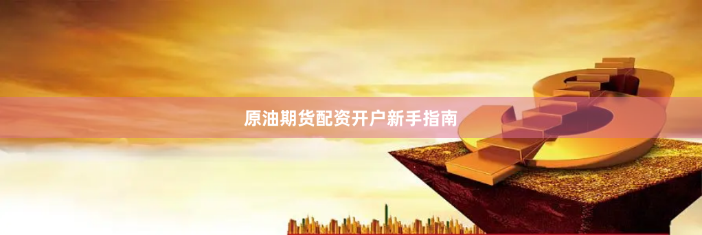 原油期货配资开户新手指南