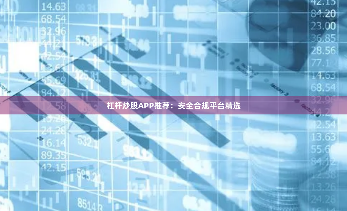 杠杆炒股APP推荐：安全合规平台精选