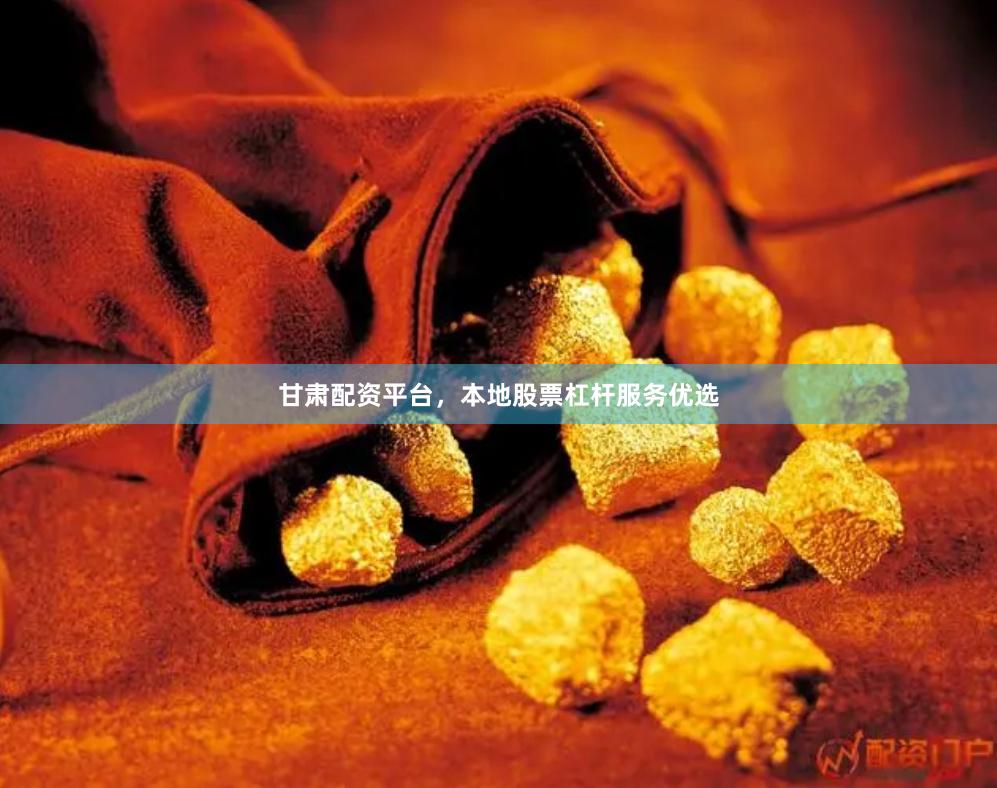 甘肃配资平台，本地股票杠杆服务优选