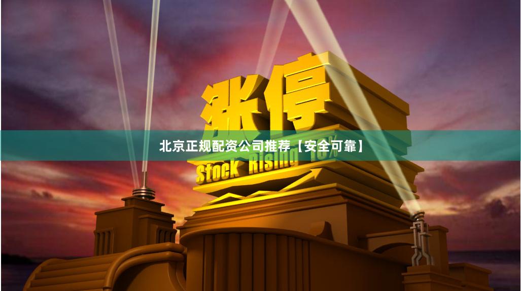 北京正规配资公司推荐【安全可靠】
