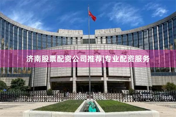 济南股票配资公司推荐|专业配资服务