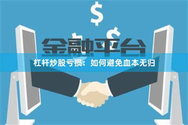 杠杆炒股亏损：如何避免血本无归
