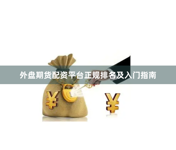 外盘期货配资平台正规排名及入门指南