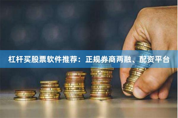 杠杆买股票软件推荐：正规券商两融、配资平台