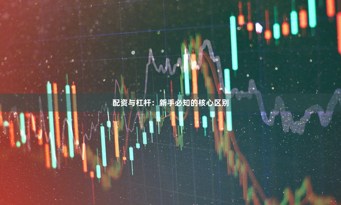 配资与杠杆：新手必知的核心区别