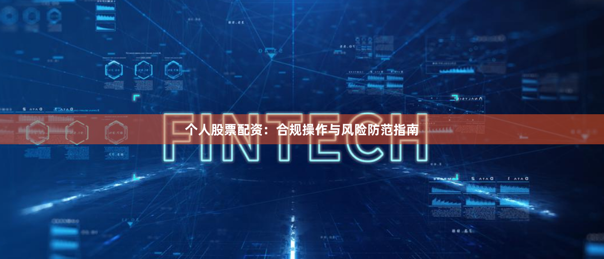 个人股票配资：合规操作与风险防范指南