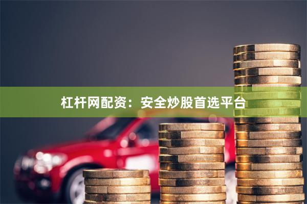 杠杆网配资：安全炒股首选平台