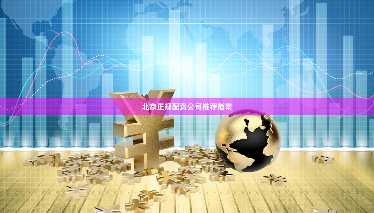 北京正规配资公司推荐指南