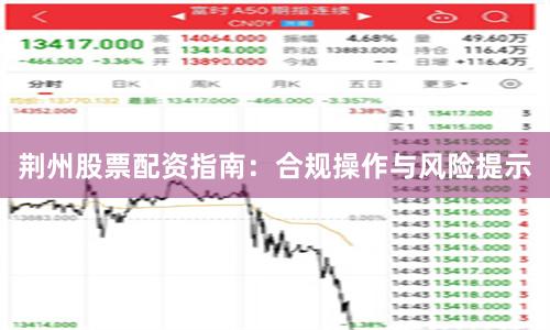 荆州股票配资指南：合规操作与风险提示