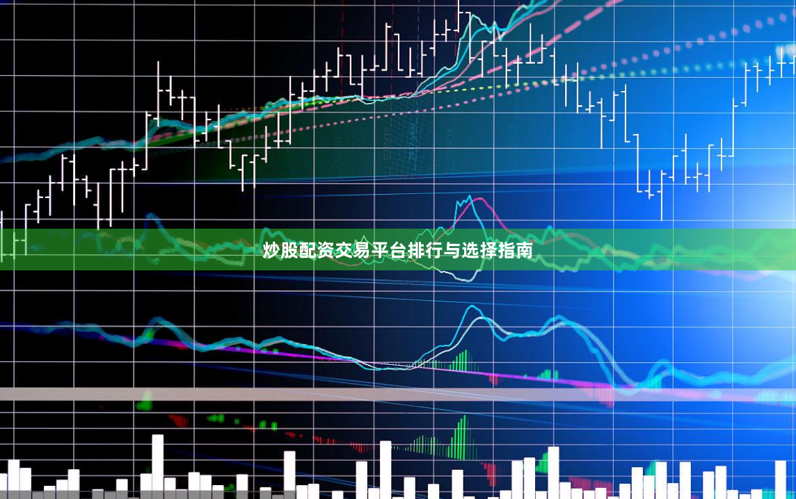 炒股配资交易平台排行与选择指南