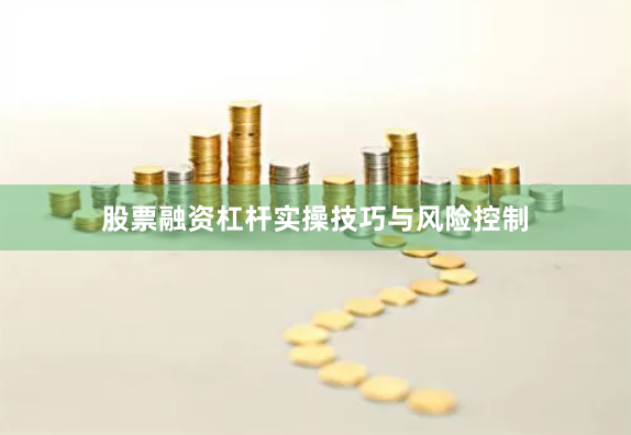 股票融资杠杆实操技巧与风险控制