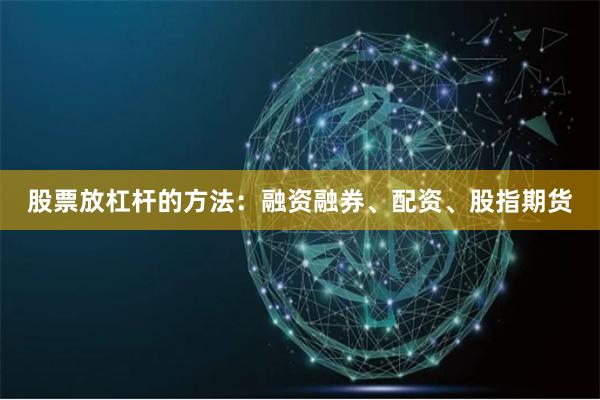 股票放杠杆的方法：融资融券、配资、股指期货