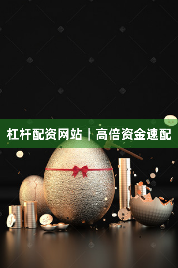 杠杆配资网站｜高倍资金速配