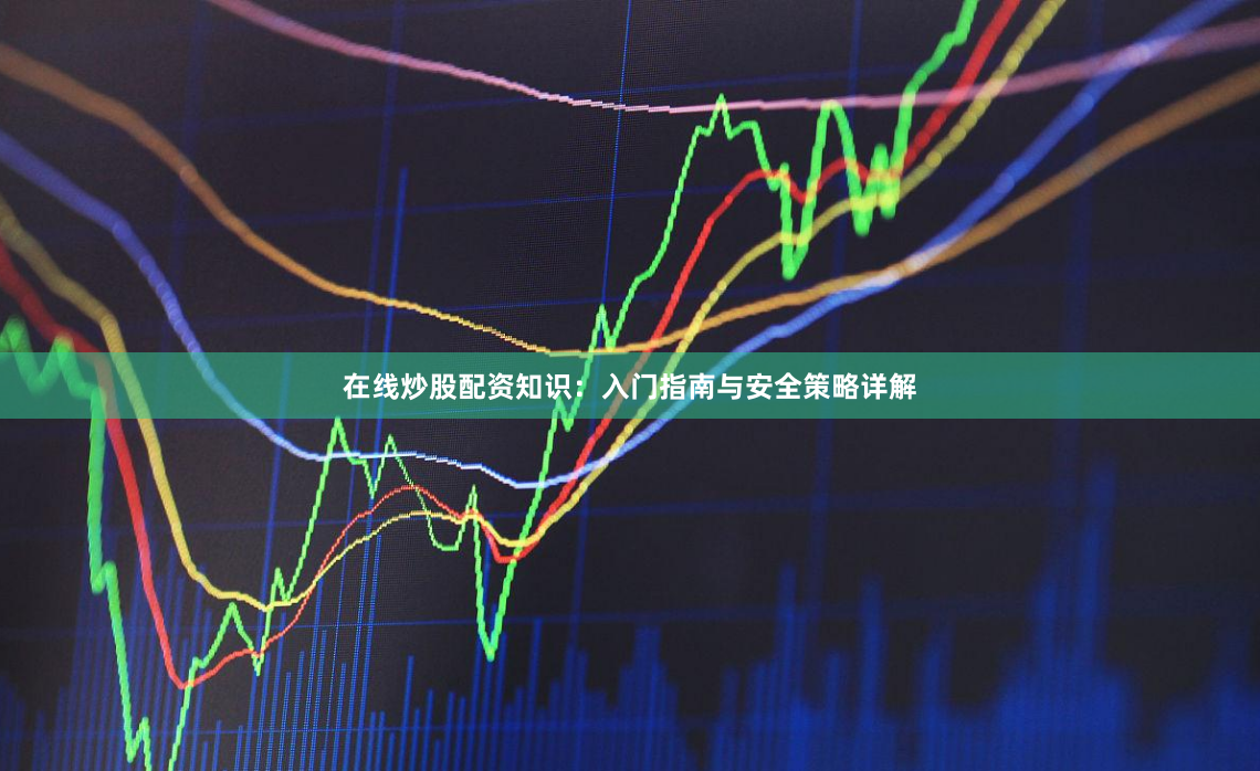 在线炒股配资知识：入门指南与安全策略详解