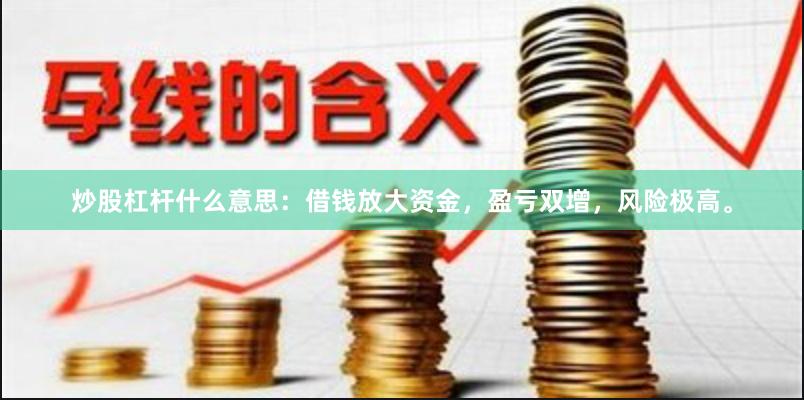 炒股杠杆什么意思：借钱放大资金，盈亏双增，风险极高。