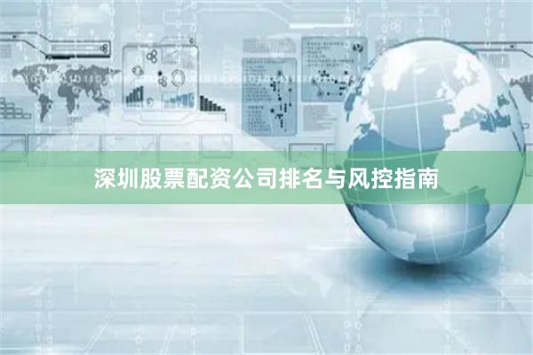 深圳股票配资公司排名与风控指南