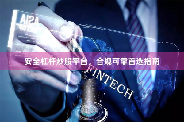 安全杠杆炒股平台，合规可靠首选指南