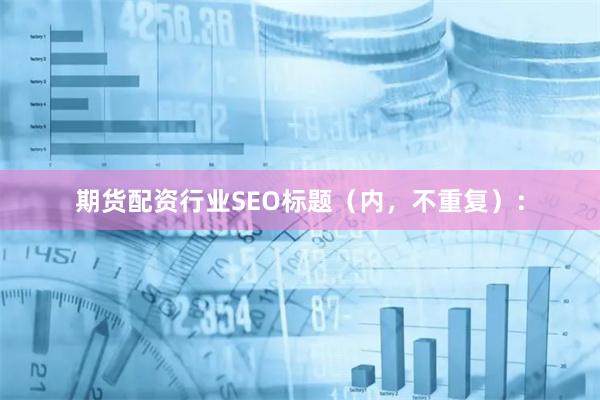 期货配资行业SEO标题（内，不重复）：