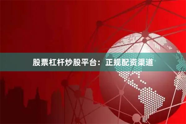 股票杠杆炒股平台：正规配资渠道
