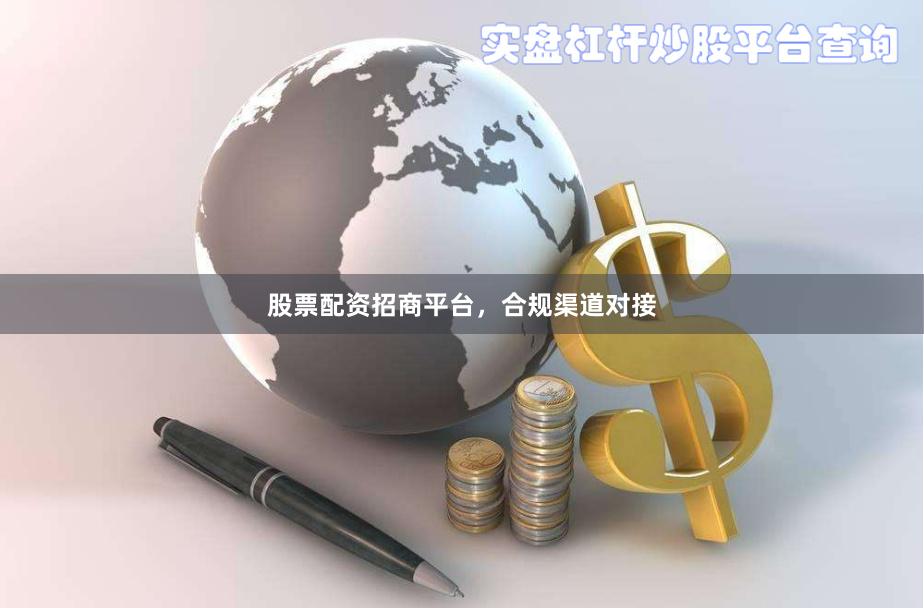 股票配资招商平台，合规渠道对接