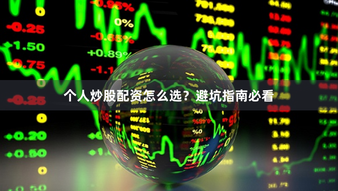 个人炒股配资怎么选？避坑指南必看