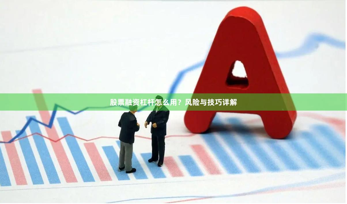 股票融资杠杆怎么用？风险与技巧详解