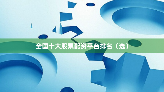 全国十大股票配资平台排名（选）