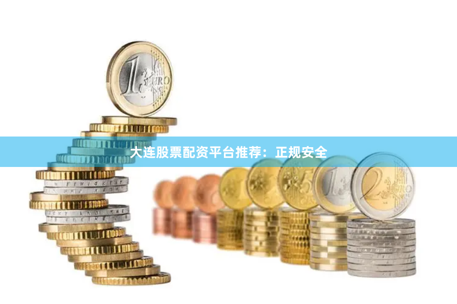 大连股票配资平台推荐：正规安全